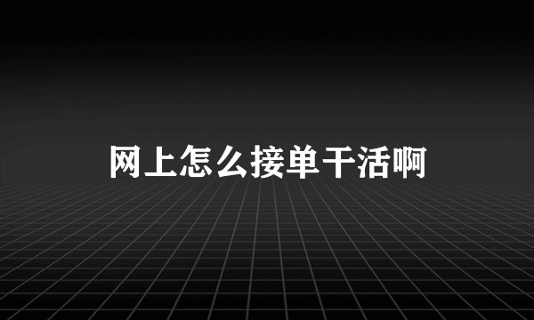 网上怎么接单干活啊