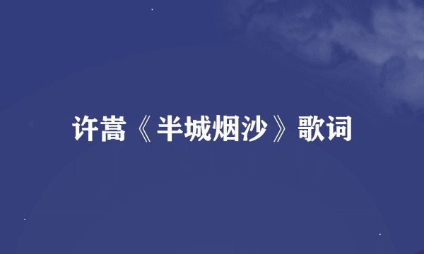 许嵩《半城烟沙》歌词