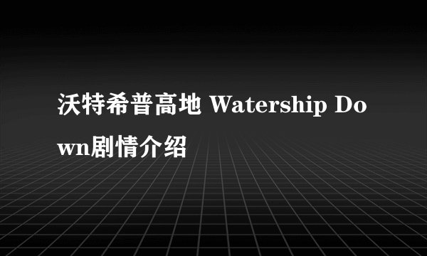 沃特希普高地 Watership Down剧情介绍