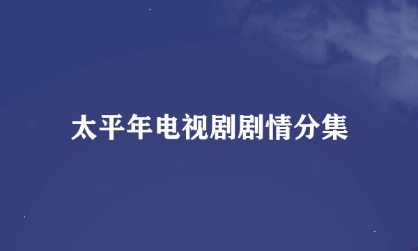 太平年电视剧剧情分集