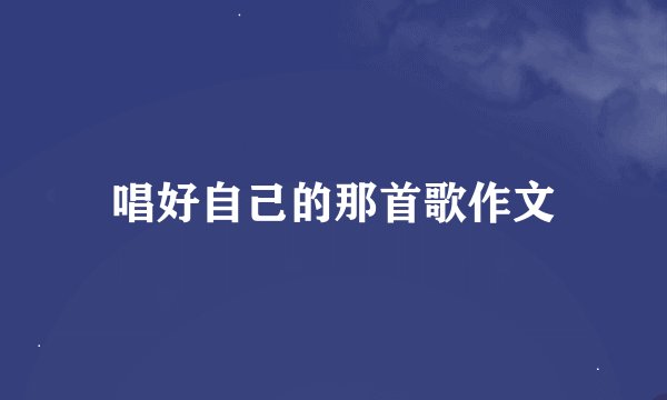 唱好自己的那首歌作文