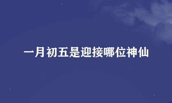 一月初五是迎接哪位神仙