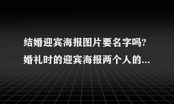 结婚迎宾海报图片要名字吗?婚礼时的迎宾海报两个人的照片一定是正面的吗