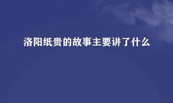 洛阳纸贵的故事主要讲了什么