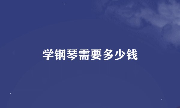 学钢琴需要多少钱