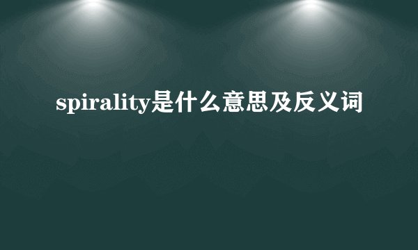 spirality是什么意思及反义词