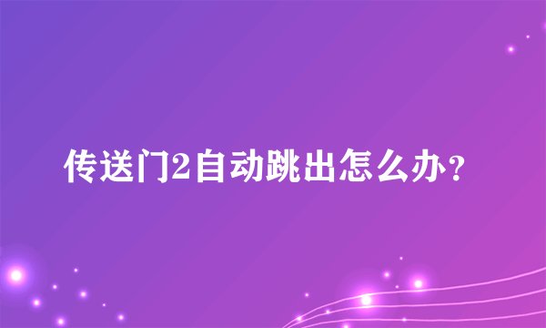 传送门2自动跳出怎么办？