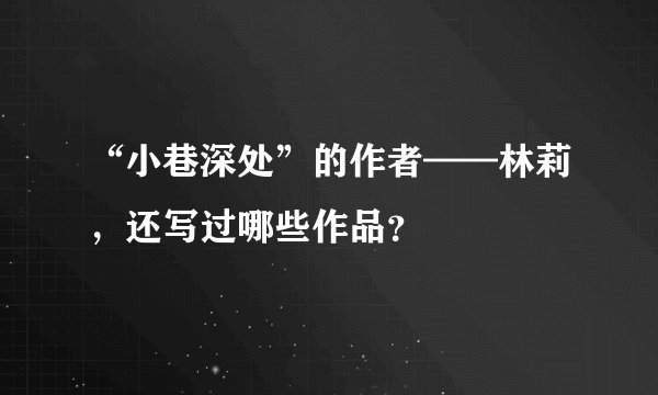 “小巷深处”的作者——林莉，还写过哪些作品？