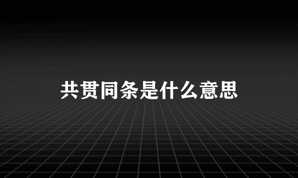 共贯同条是什么意思