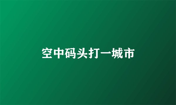 空中码头打一城市
