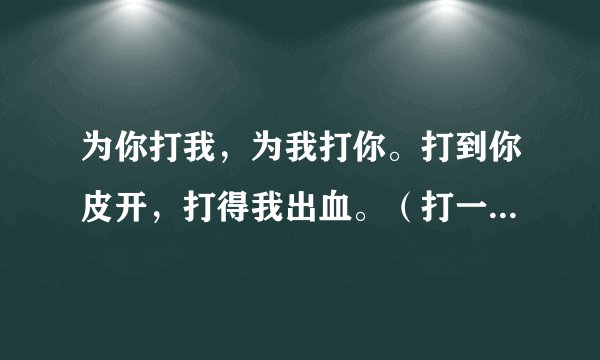 为你打我，为我打你。打到你皮开，打得我出血。（打一动物名）