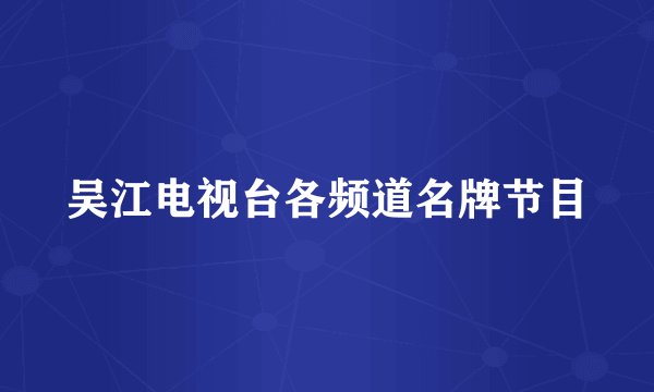 吴江电视台各频道名牌节目