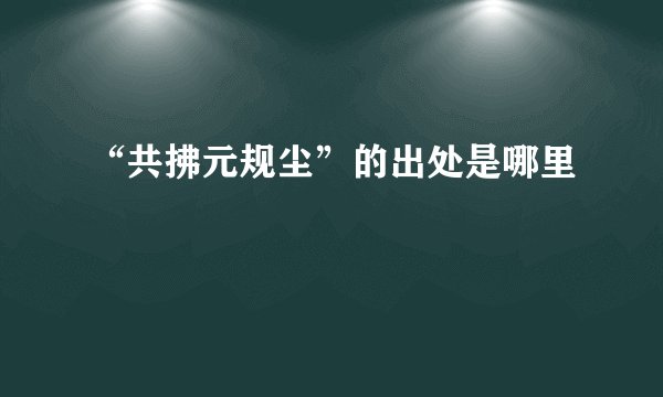 “共拂元规尘”的出处是哪里