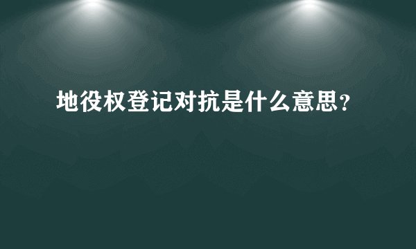 地役权登记对抗是什么意思？