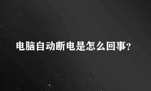 电脑自动断电是怎么回事？