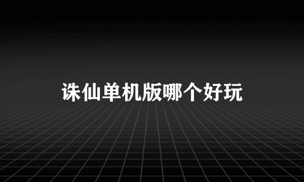 诛仙单机版哪个好玩