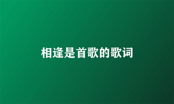 相逢是首歌的歌词