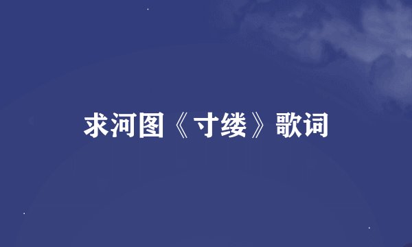 求河图《寸缕》歌词