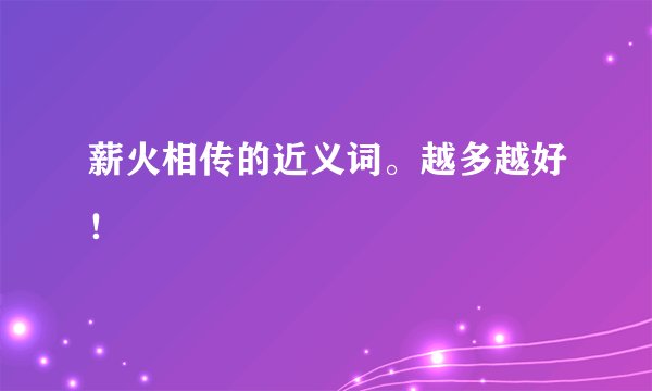 薪火相传的近义词。越多越好！