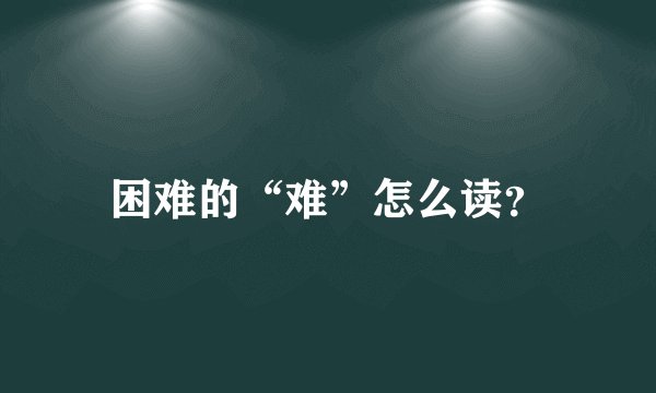 困难的“难”怎么读？