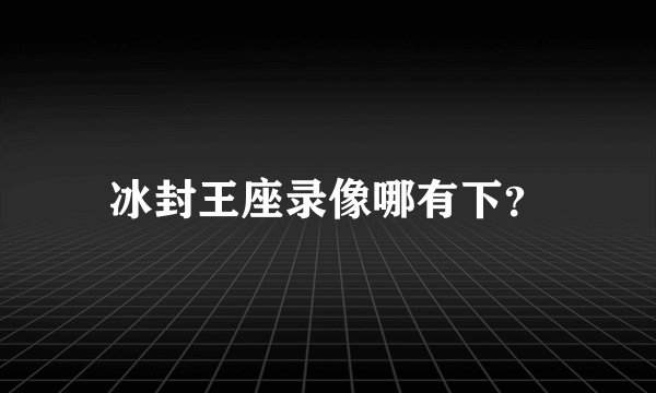 冰封王座录像哪有下？