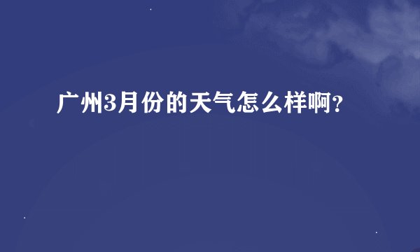 广州3月份的天气怎么样啊？