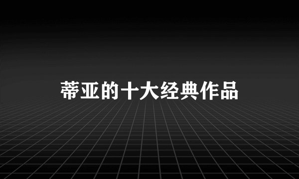 蒂亚的十大经典作品