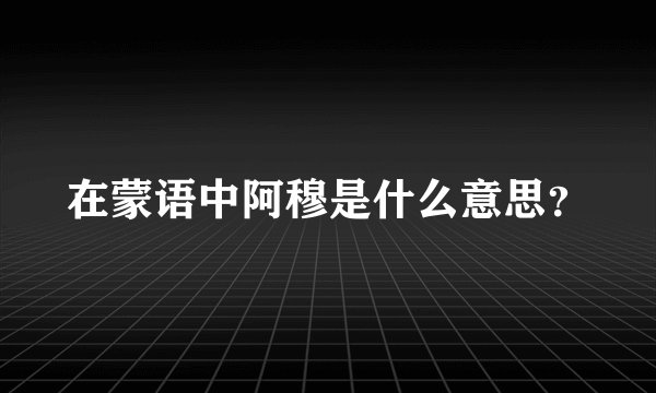 在蒙语中阿穆是什么意思？