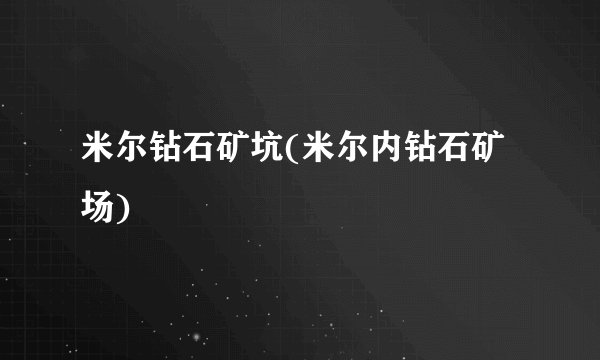 米尔钻石矿坑(米尔内钻石矿场)