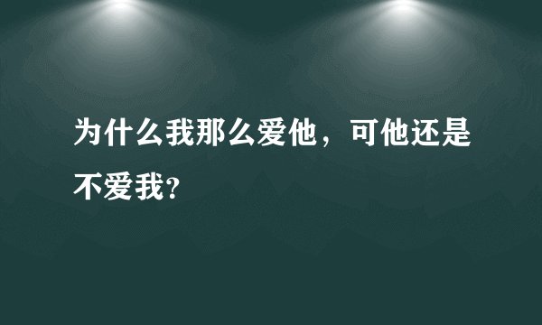 为什么我那么爱他，可他还是不爱我？