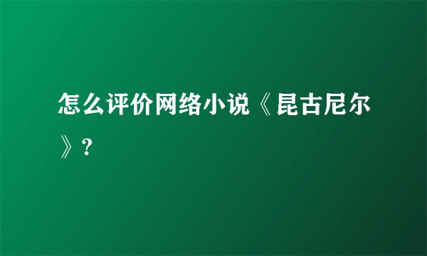 怎么评价网络小说《昆古尼尔》?