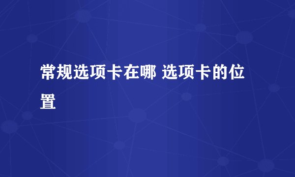 常规选项卡在哪 选项卡的位置