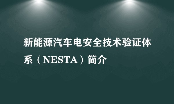 新能源汽车电安全技术验证体系（NESTA）简介