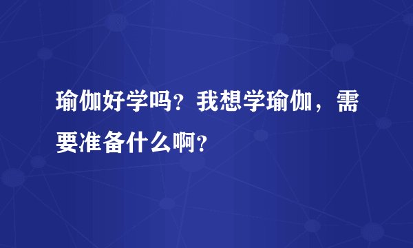 瑜伽好学吗？我想学瑜伽，需要准备什么啊？