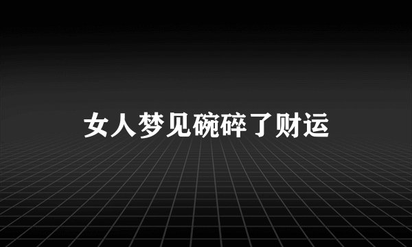 女人梦见碗碎了财运