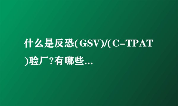 什么是反恐(GSV)/(C-TPAT)验厂?有哪些检查程序?