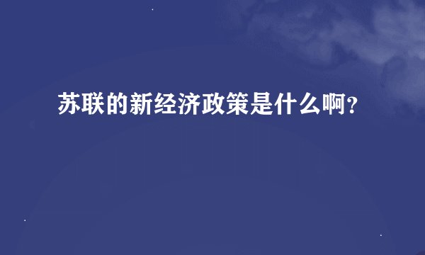 苏联的新经济政策是什么啊？