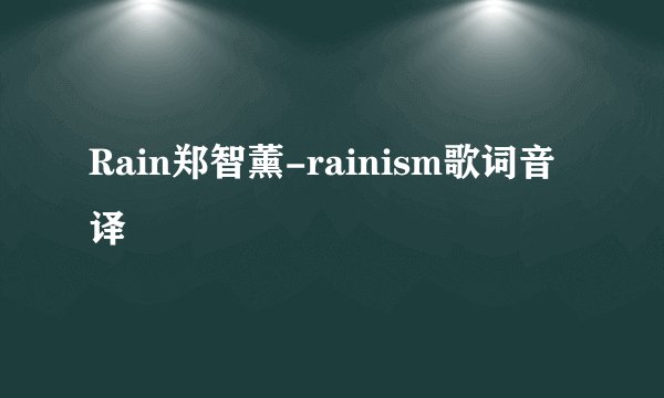 Rain郑智薰-rainism歌词音译