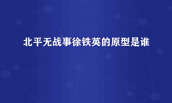 北平无战事徐铁英的原型是谁
