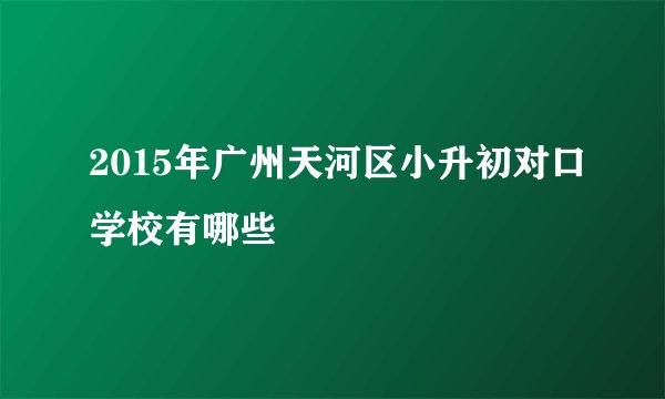 2015年广州天河区小升初对口学校有哪些