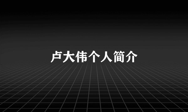 卢大伟个人简介