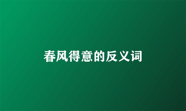 春风得意的反义词