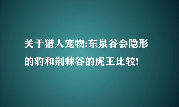 关于猎人宠物:东泉谷会隐形的豹和荆棘谷的虎王比较!
