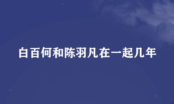 白百何和陈羽凡在一起几年