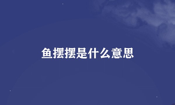 鱼摆摆是什么意思