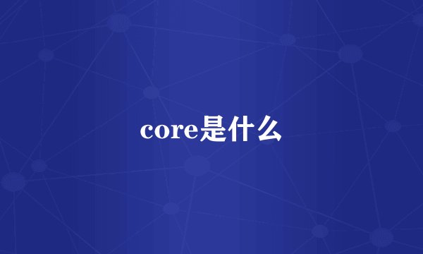 core是什么