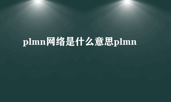 plmn网络是什么意思plmn