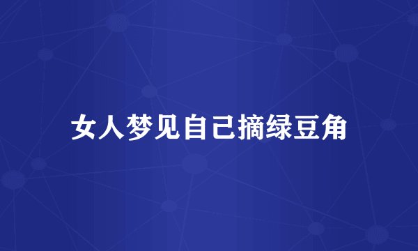女人梦见自己摘绿豆角