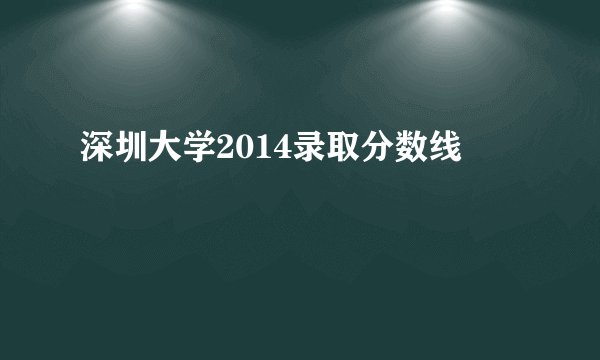 深圳大学2014录取分数线
