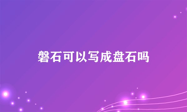 磐石可以写成盘石吗